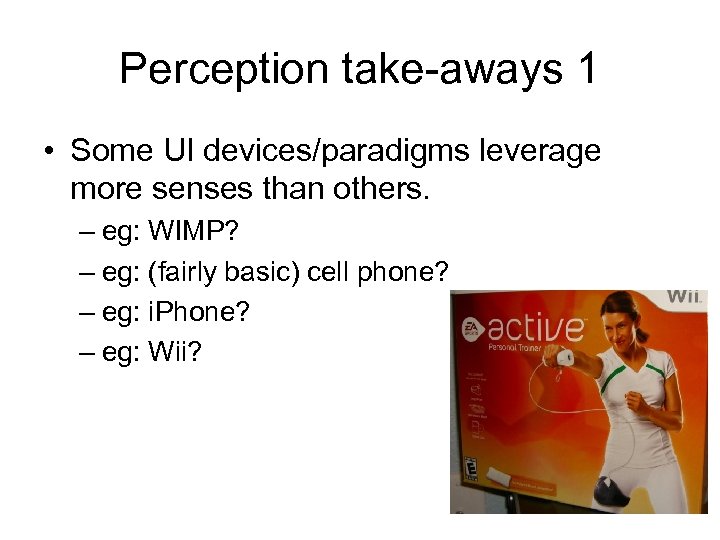 Perception take-aways 1 • Some UI devices/paradigms leverage more senses than others. – eg: