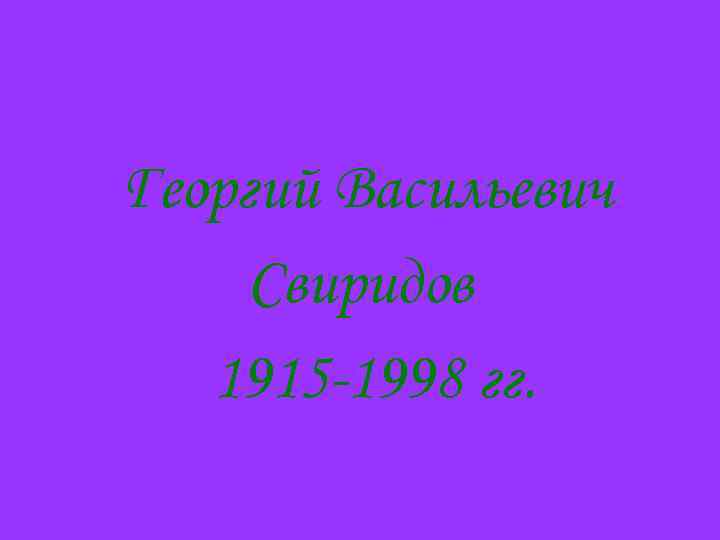 Георгий Васильевич Свиридов 1915 -1998 гг. 