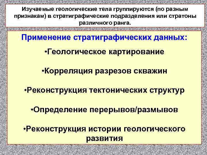 Изучаемые геологические тела группируются (по разным признакам) в стратиграфические подразделения или стратоны различного ранга.