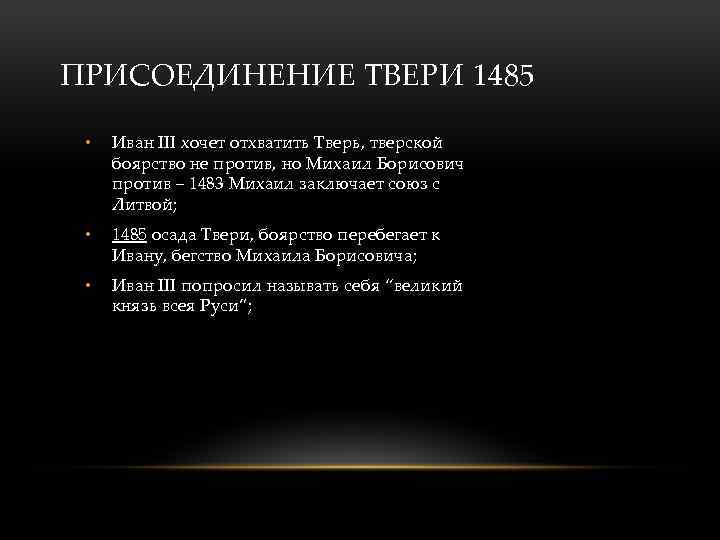 ПРИСОЕДИНЕНИЕ ТВЕРИ 1485 • Иван III хочет отхватить Тверь, тверской боярство не против, но