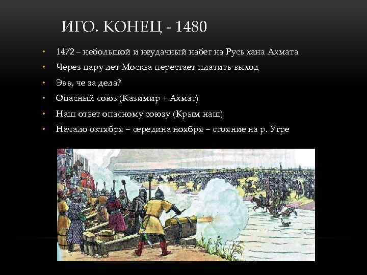 ИГО. КОНЕЦ - 1480 • 1472 – небольшой и неудачный набег на Русь хана