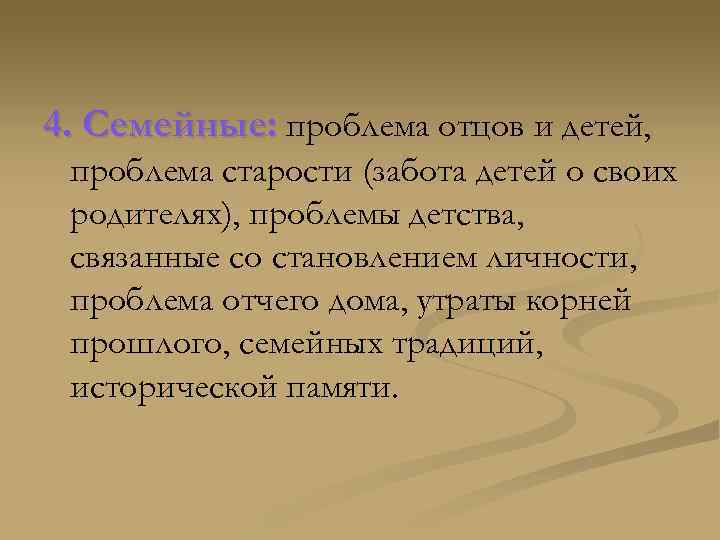 4. Семейные: проблема отцов и детей, проблема старости (забота детей о своих родителях), проблемы