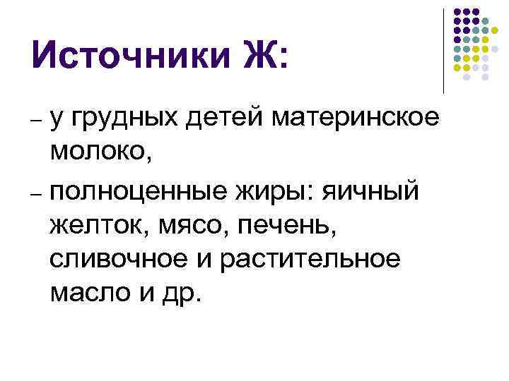 Источники Ж: у грудных детей материнское молоко, – полноценные жиры: яичный желток, мясо, печень,