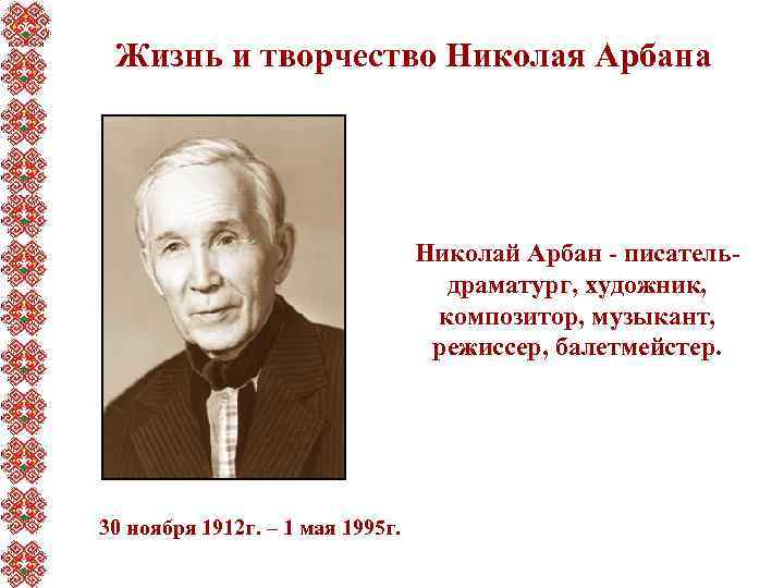 Жизнь и творчество Николая Арбана Николай Арбан - писательдраматург, художник, композитор, музыкант, режиссер, балетмейстер.
