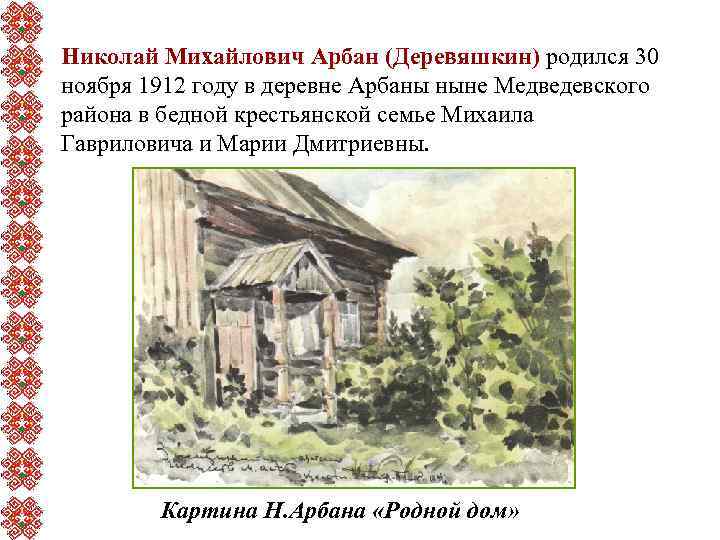 Николай Михайлович Арбан (Деревяшкин) родился 30 ноября 1912 году в деревне Арбаны ныне Медведевского