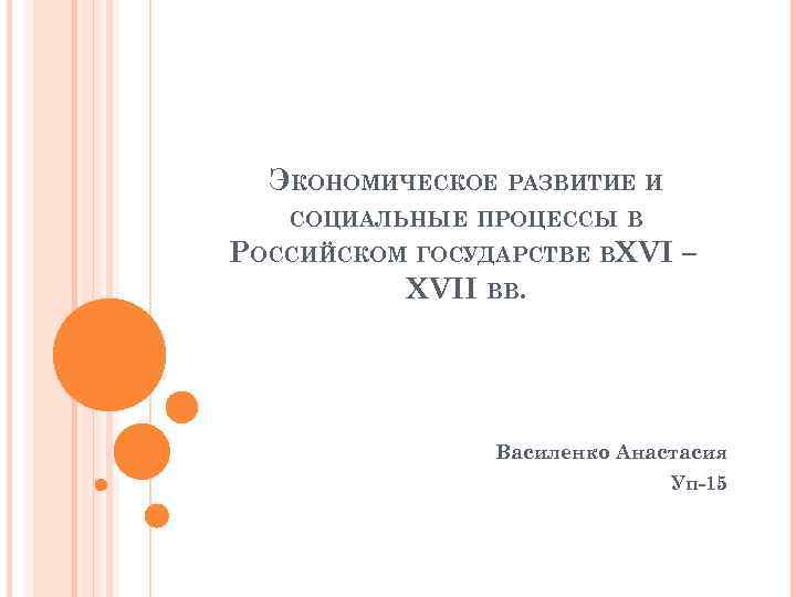 ЭКОНОМИЧЕСКОЕ РАЗВИТИЕ И СОЦИАЛЬНЫЕ ПРОЦЕССЫ В РОССИЙСКОМ ГОСУДАРСТВЕ ВXVI – XVII ВВ. Василенко Анастасия