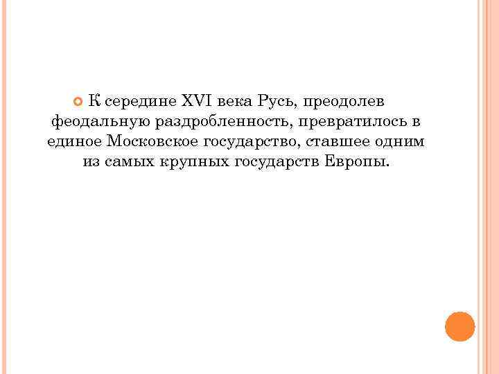 К середине XVI века Русь, преодолев феодальную раздробленность, превратилось в единое Московское государство, ставшее