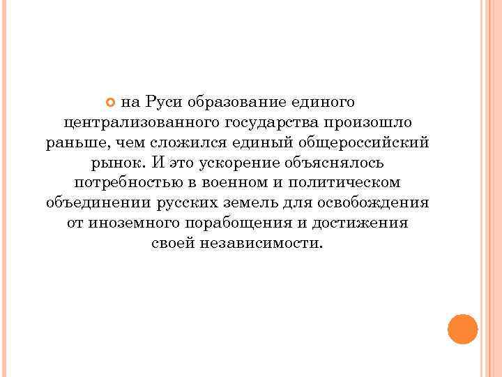 на Руси образование единого централизованного государства произошло раньше, чем сложился единый общероссийский рынок. И