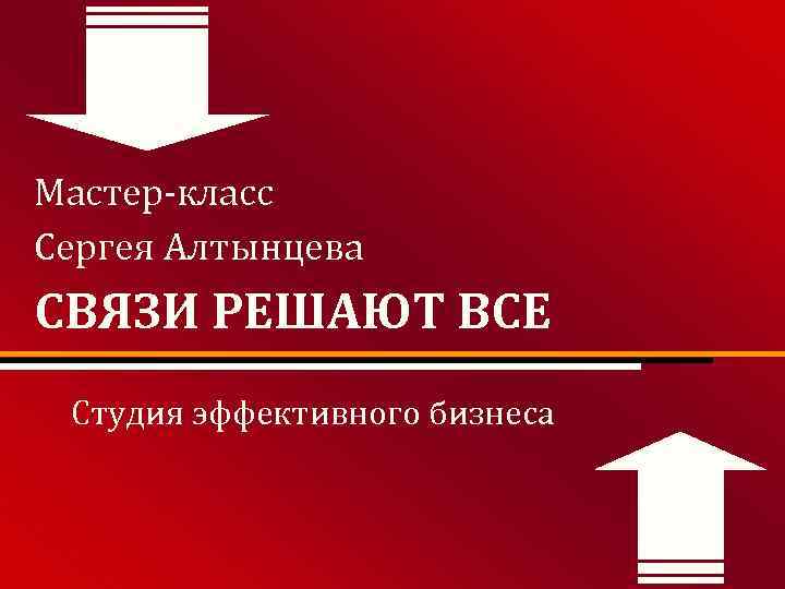Мастер-класс Сергея Алтынцева СВЯЗИ РЕШАЮТ ВСЕ Студия эффективного бизнеса 