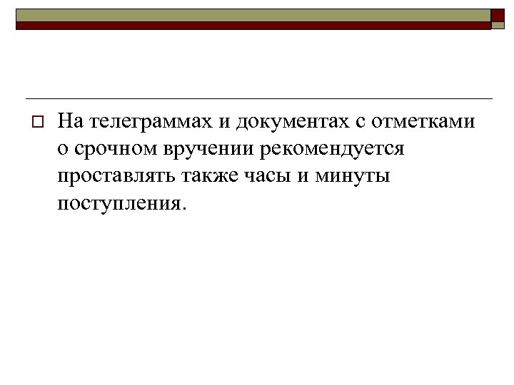 o На телеграммах и документах с отметками о срочном вручении рекомендуется проставлять также часы