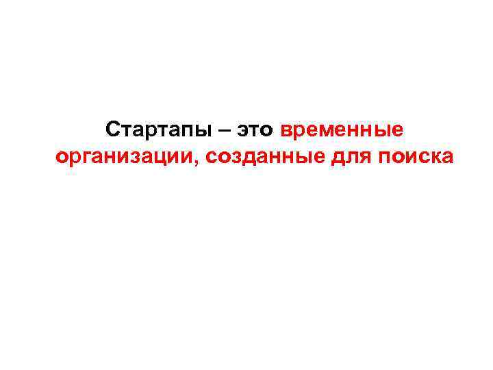 Стартапы – это временные организации, созданные для поиска 