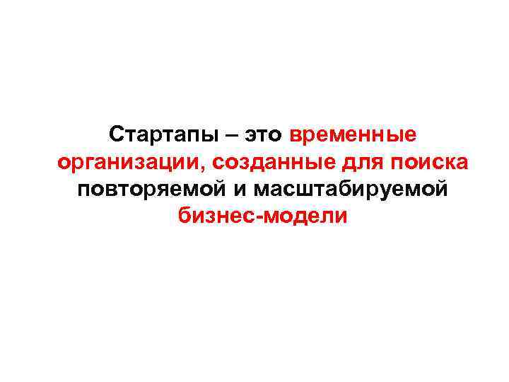 Стартапы – это временные организации, созданные для поиска повторяемой и масштабируемой бизнес-модели 