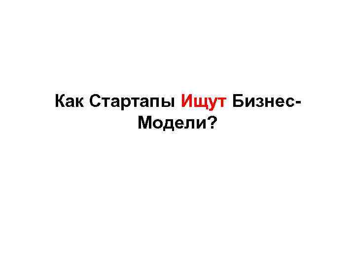 Как Стартапы Ищут Бизнес. Модели? 