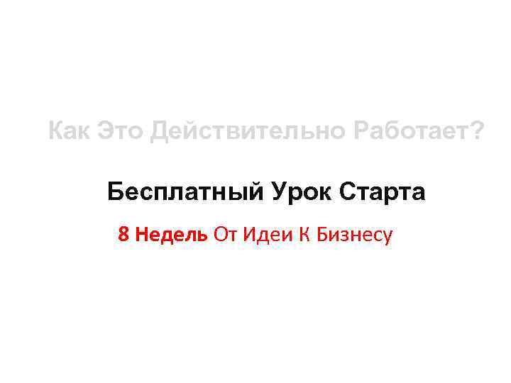 Как Это Действительно Работает? Бесплатный Урок Старта 8 Недель От Идеи К Бизнесу 