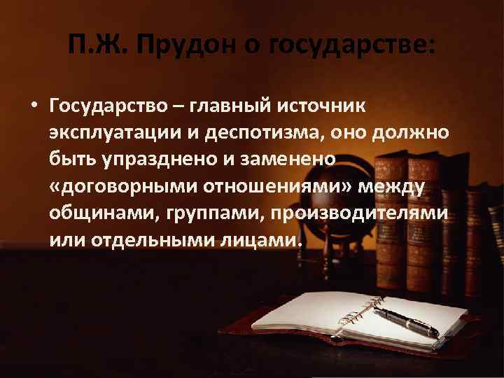 П. Ж. Прудон о государстве: • Государство – главный источник эксплуатации и деспотизма, оно