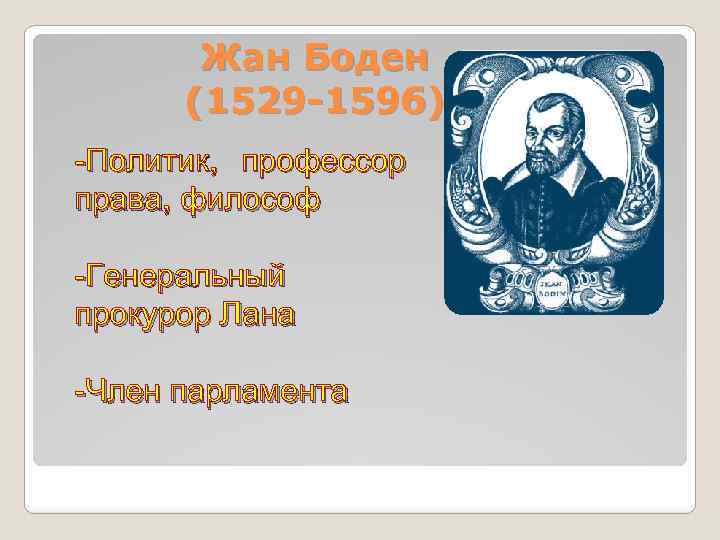 Жан Боден (1529 -1596) -Политик, профессор права, философ -Генеральный прокурор Лана -Член парламента 