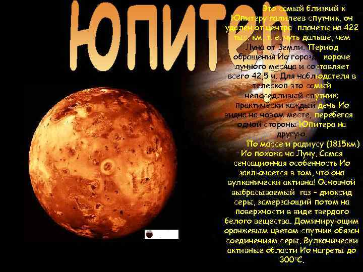 Это самый близкий к Юпитеру галилеев спутник, он удален от центра планеты на 422