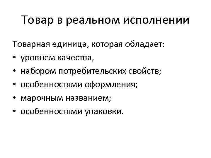 Товар в реальном исполнении Товарная единица, которая обладает: • уровнем качества, • набором потребительских