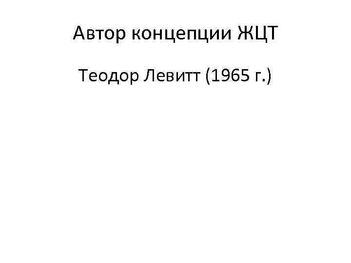 Автор концепции ЖЦТ Теодор Левитт (1965 г. ) 
