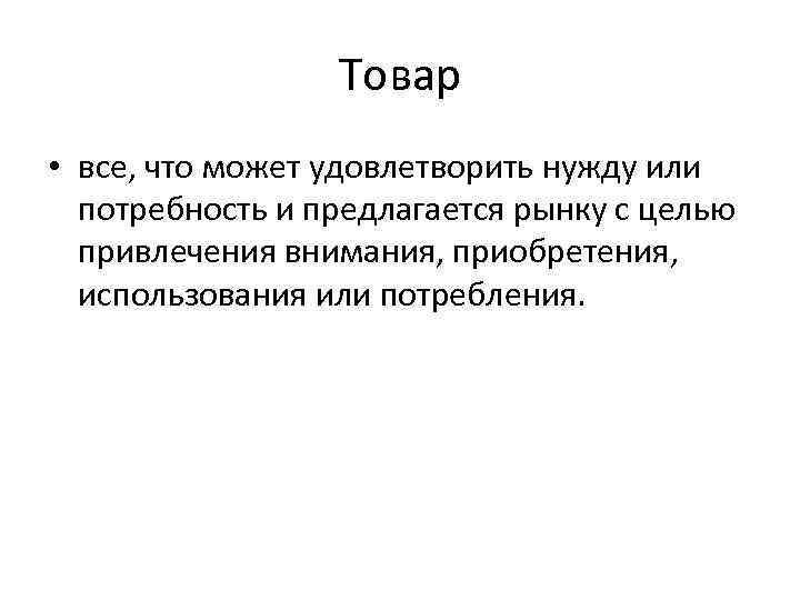 Товар • все, что может удовлетворить нужду или потребность и предлагается рынку с целью