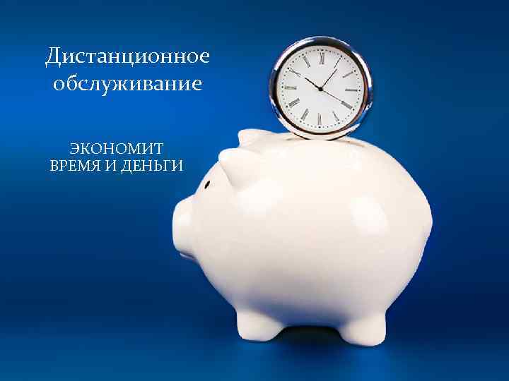 Дистанционное обслуживание ЭКОНОМИТ ВРЕМЯ И ДЕНЬГИ 