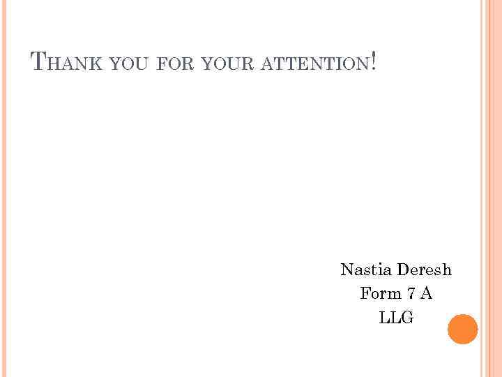 THANK YOU FOR YOUR ATTENTION! Nastia Deresh Form 7 A LLG 