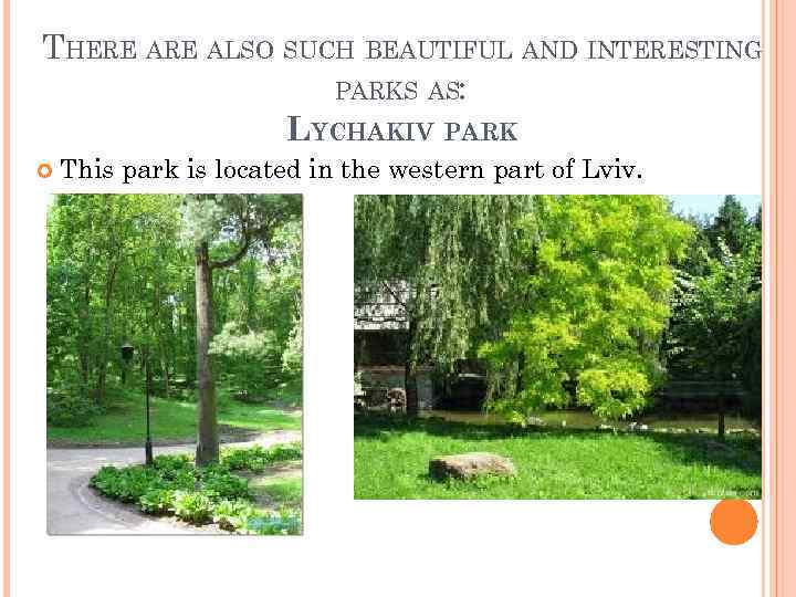 THERE ALSO SUCH BEAUTIFUL AND INTERESTING PARKS AS: LYCHAKIV PARK This park is located