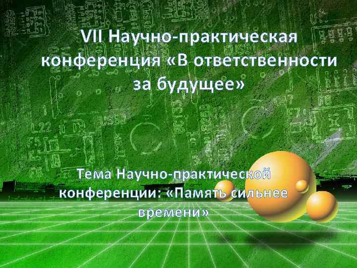 VII Научно-практическая конференция «В ответственности за будущее» Тема Научно-практической конференции: «Память сильнее времени» 