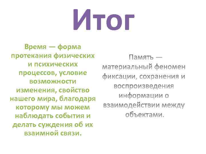 Итог Время — форма протекания физических и психических процессов, условие возможности изменения, свойство нашего