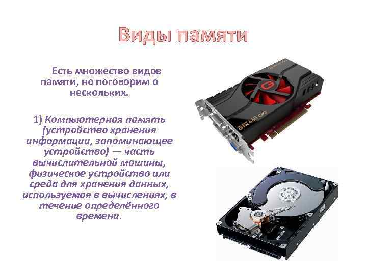 Виды памяти Есть множество видов памяти, но поговорим о нескольких. 1) Компьютерная память (устройство