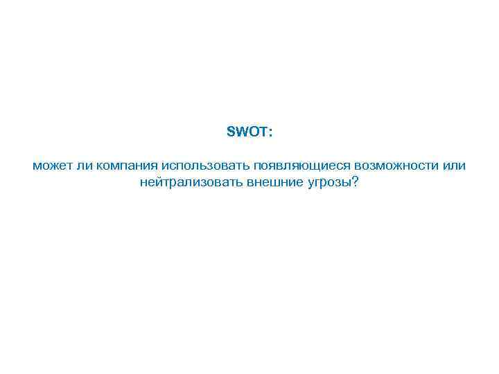 SWOT: может ли компания использовать появляющиеся возможности или нейтрализовать внешние угрозы? 