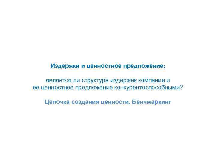 Издержки и ценностное предложение: является ли структура издержек компании и ее ценностное предложение конкурентоспособными?