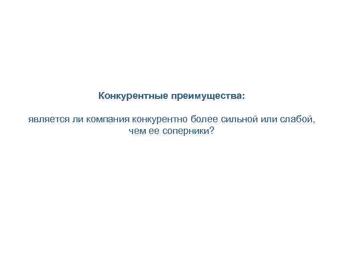 Конкурентные преимущества: является ли компания конкурентно более сильной или слабой, чем ее соперники? 