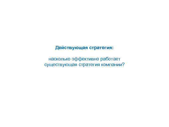 Действующая стратегия: насколько эффективно работает существующая стратегия компании? 