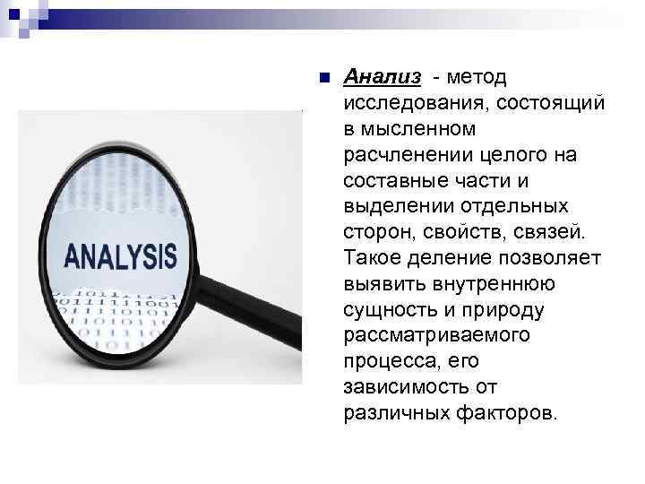 n Анализ - метод исследования, состоящий в мысленном расчленении целого на составные части и