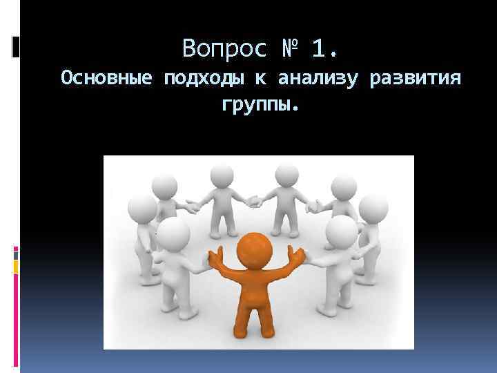 Вопрос № 1. Основные подходы к анализу развития группы. 