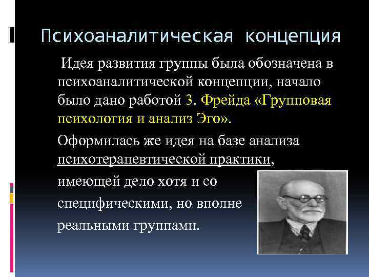 Психоаналитическая концепция Идея развития группы была обозначена в психоаналитической концепции, начало было дано работой
