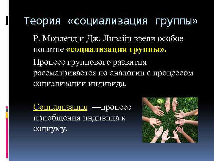 Теория «социализация группы» Р. Морленд и Дж. Ливайн ввели особое понятие «социализация группы» .