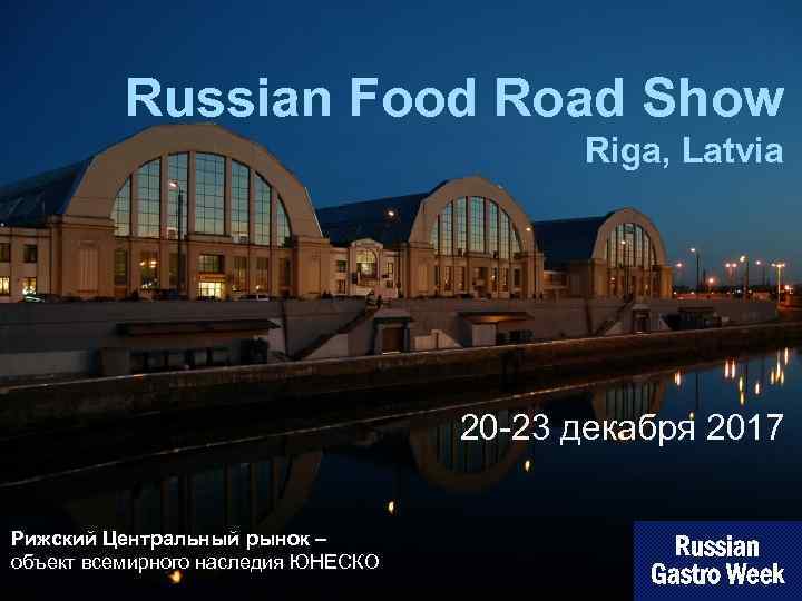 Russian Food Road Show Riga, Latvia 20 -23 декабря 2017 Рижский Центральный рынок –
