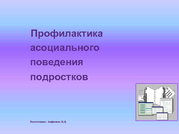 Профилактика асоциального поведения подростков Подготовила Алфимова Е. Д. 