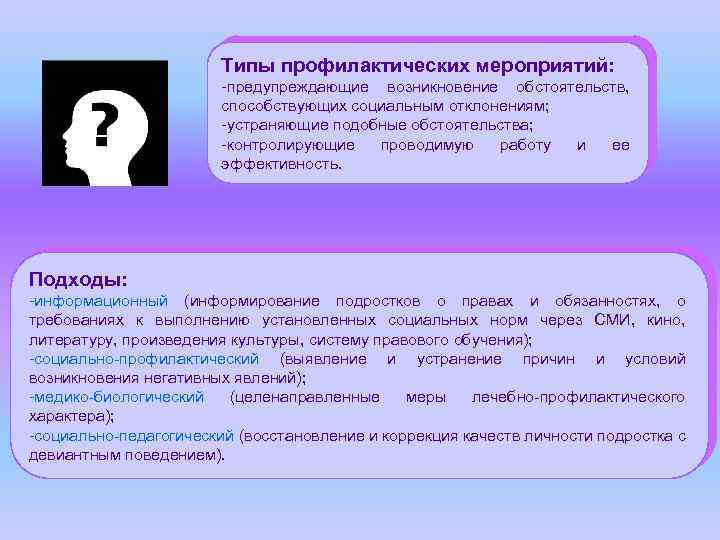 Типы профилактических мероприятий: -предупреждающие возникновение обстоятельств, способствующих социальным отклонениям; -устраняющие подобные обстоятельства; -контролирующие проводимую
