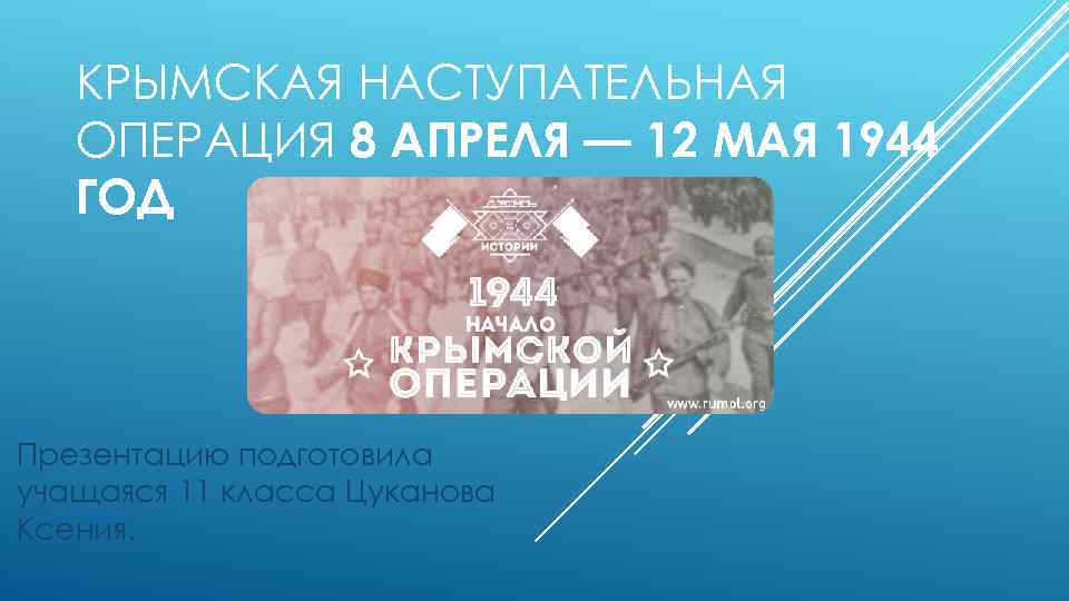 КРЫМСКАЯ НАСТУПАТЕЛЬНАЯ ОПЕРАЦИЯ 8 АПРЕЛЯ — 12 МАЯ 1944 ГОД Презентацию подготовила учащаяся 11