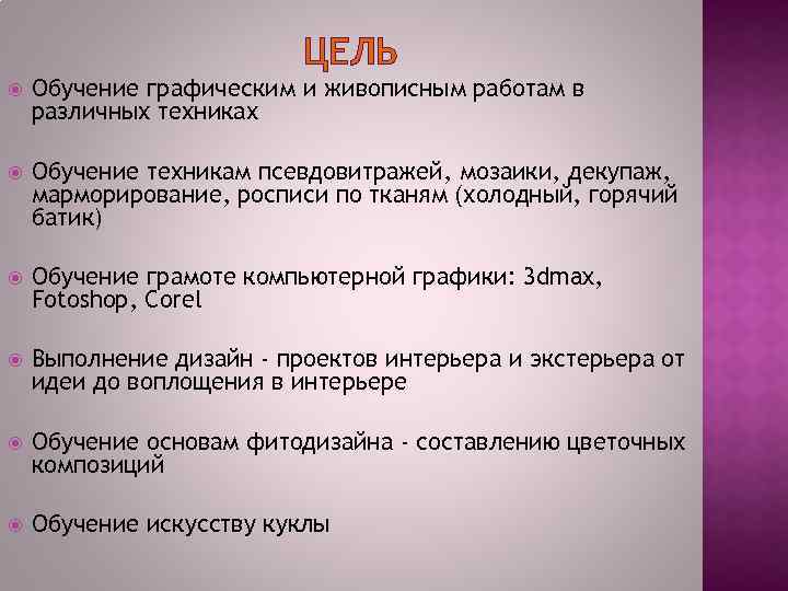 ЦЕЛЬ Обучение графическим и живописным работам в различных техниках Обучение техникам псевдовитражей, мозаики, декупаж,