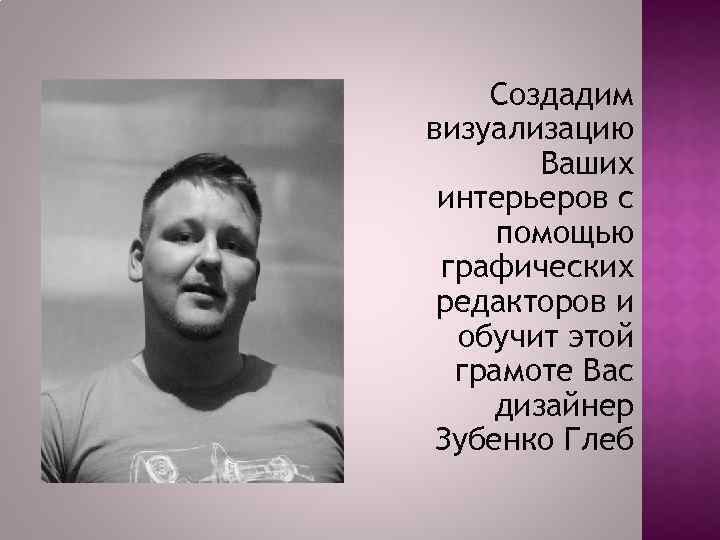 Создадим визуализацию Ваших интерьеров с помощью графических редакторов и обучит этой грамоте Вас дизайнер