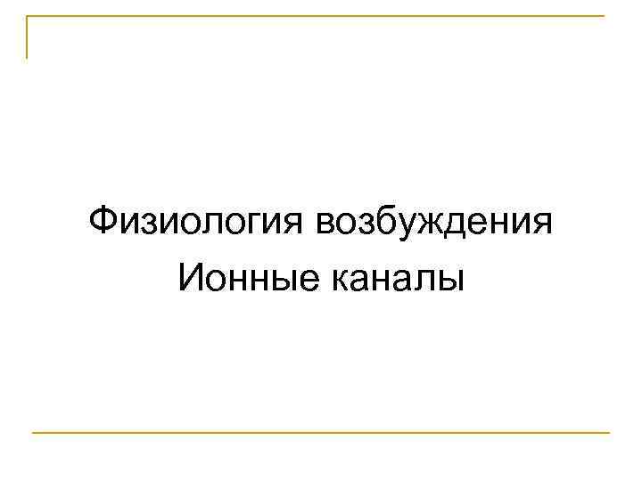 Физиология возбуждения Ионные каналы 