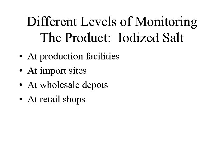 Different Levels of Monitoring The Product: Iodized Salt • • At production facilities At