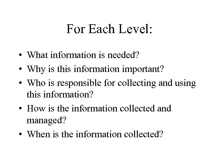 For Each Level: • What information is needed? • Why is this information important?