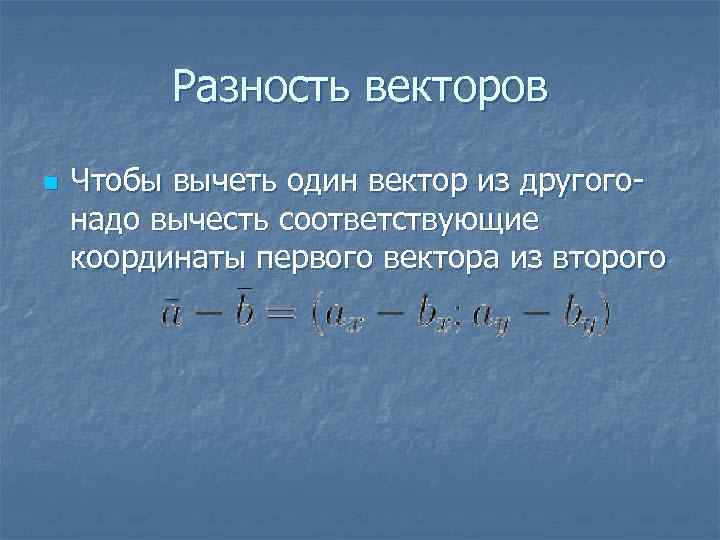Разность векторов n Чтобы вычеть один вектор из другого- надо вычесть соответствующие координаты первого