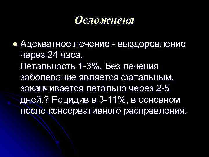 Осложнеия l Адекватное лечение выздоровление через 24 часа. Летальность 1 3%. Без лечения заболевание