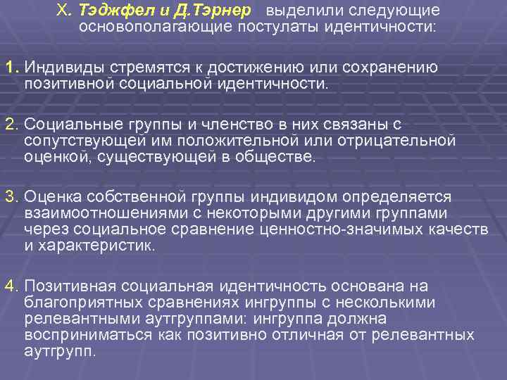 Х. Тэджфел и Д. Тэрнер выделили следующие основополагающие постулаты идентичности: 1. Индивиды стремятся к